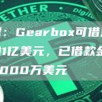数据：Gearbox可借款总量逾1亿美元，已借款金额超2000万美元-链答网