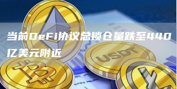 当前DeFi协议总锁仓量跌至440亿美元附近-链答网