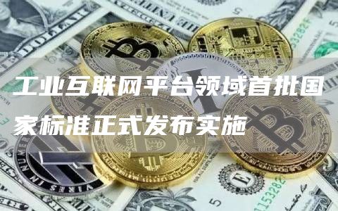 工业互联网平台领域首批国家标准正式发布实施-链答网