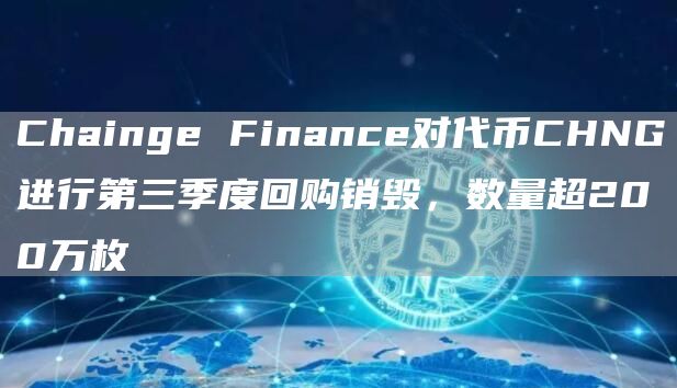 Chainge Finance对代币CHNG进行第三季度回购销毁,数量超200万枚-链答网