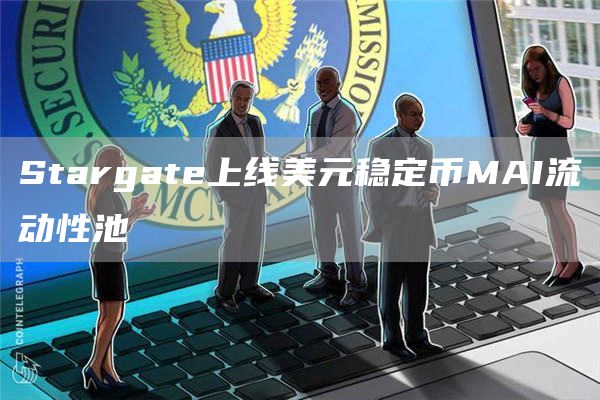 Stargate上线美元稳定币MAI流动性池-链答网