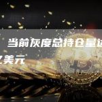 数据：当前灰度总持仓量达182.47亿美元-链答网