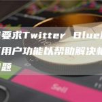 马斯克要求Twitter Blue服务增加验证用户功能以帮助解决机器人账户问题-链答网