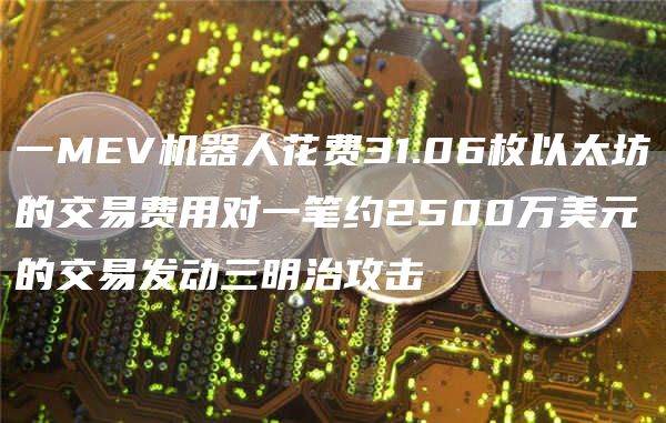 一MEV机器人花费31.06枚以太坊的交易费用对一笔约2500万美元的交易发动三明治攻击-链答网