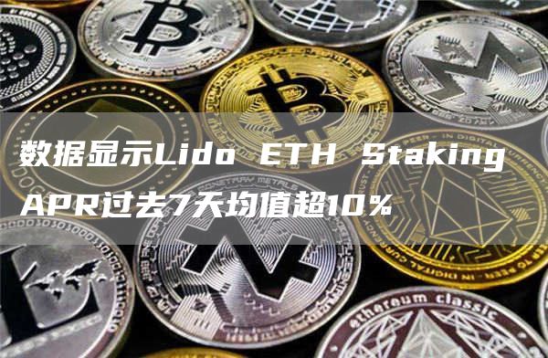 数据显示Lido ETH Staking APR过去7天均值超10%-链答网