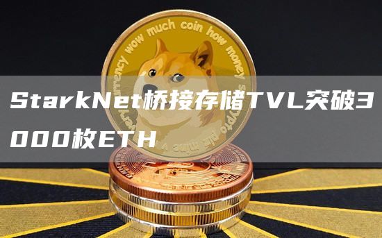 StarkNet桥接存储TVL突破3000枚ETH-链答网