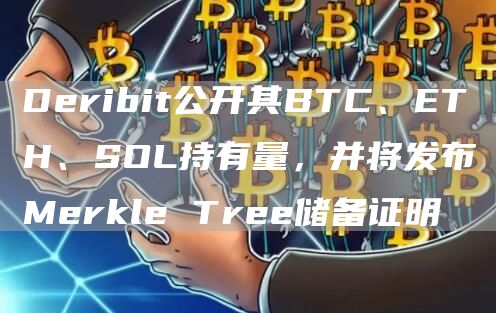 Deribit公开其BTC、ETH、SOL持有量，并将发布Merkle Tree储备证明-链答网