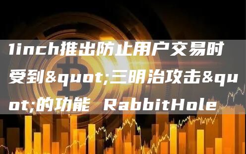 1inch推出防止用户交易时受到”三明治攻击”的功能 RabbitHole-链答网