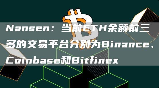 Nansen:当前ETH余额前三多的交易平台分别为Binance、Coinbase和Bitfinex-链答网