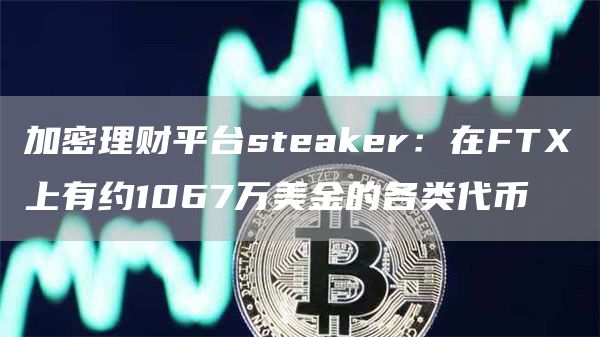 加密理财平台steaker：在FTX上有约1067万美金的各类代币-链答网
