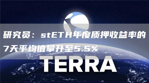 研究员：stETH年度质押收益率的7天平均值攀升至5.5%-链答网