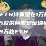 昨日ETH持有量在1万枚至100万枚的巨鲸地址增持近94.8万枚ETH-链答网