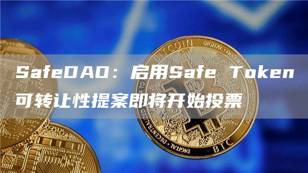 SafeDAO：启用Safe Token可转让性提案即将开始投票-链答网