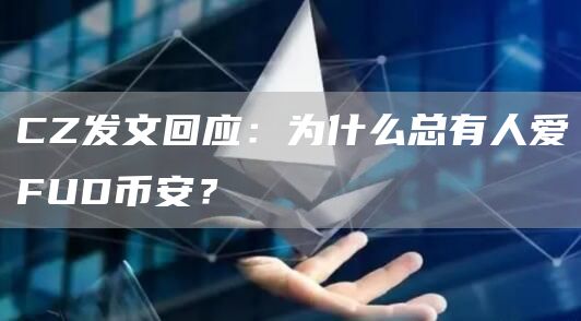 CZ发文回应：为什么总有人爱FUD币安？-链答网