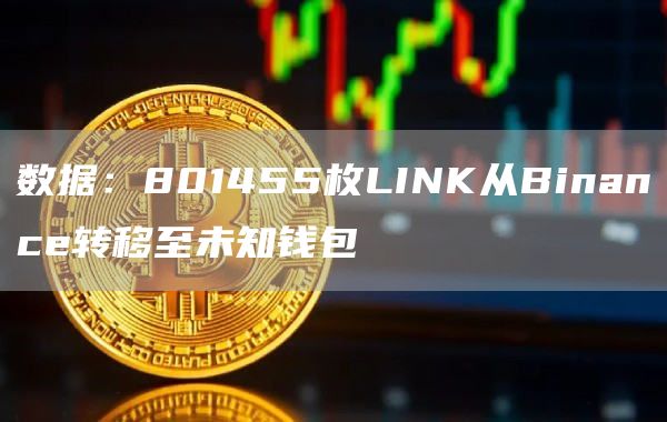 数据：801455枚LINK从Binance转移至未知钱包-链答网