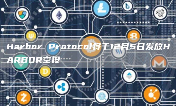 Harbor Protocol将于12月5日发放HARBOR空投-链答网