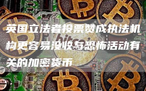 英国立法者投票赞成执法机构更容易没收与恐怖活动有关的加密货币-链答网