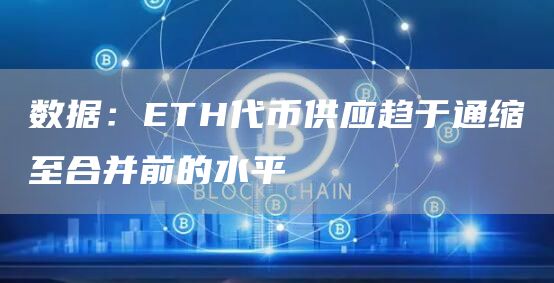 数据:ETH代币供应趋于通缩至合并前的水平-链答网