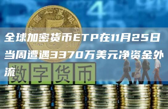 全球加密货币ETP在11月25日当周遭遇3370万美元净资金外流-链答网