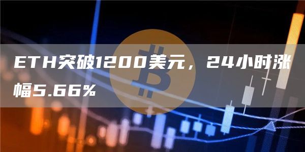 ETH突破1200美元，24小时涨幅5.66%-链答网