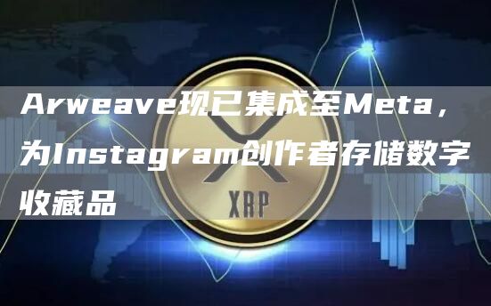 Arweave现已集成至Meta，为Instagram创作者存储数字收藏品-链答网
