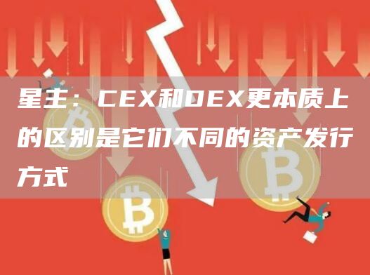 星主：CEX和DEX更本质上的区别是它们不同的资产发行方式-链答网