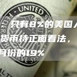 数据：只有8%的美国人对加密货币持正面看法，远低于3月份的19%-链答网