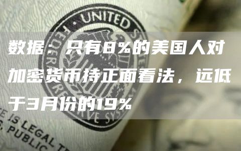 数据：只有8%的美国人对加密货币持正面看法，远低于3月份的19%-链答网