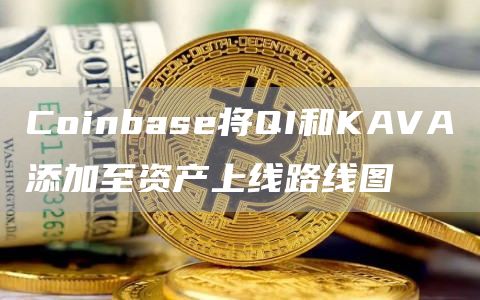 Coinbase将QI和KAVA添加至资产上线路线图-链答网