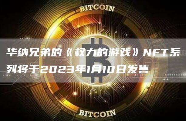 华纳兄弟的《权力的游戏》NFT系列将于2023年1月10日发售-链答网