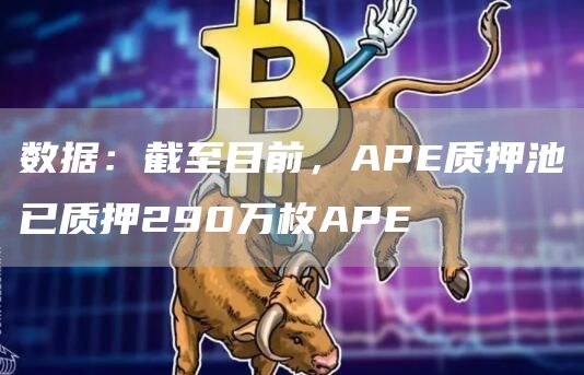 数据：截至目前，APE质押池已质押290万枚APE-链答网