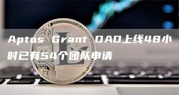Aptos Grant DAO上线48小时已有54个团队申请-链答网