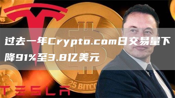 过去一年Crypto.com日交易量下降91%至3.8亿美元-链答网