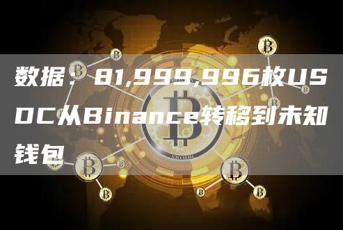 数据：81,999,996枚USDC从Binance转移到未知钱包-链答网