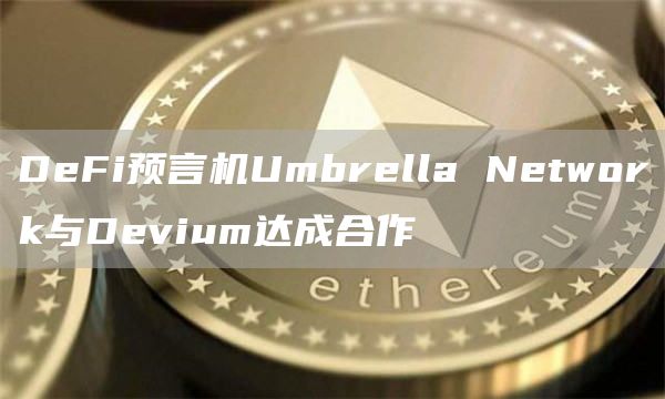 DeFi预言机Umbrella Network与Devium达成合作-链答网