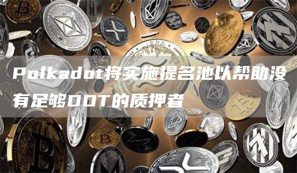 Polkadot将实施提名池以帮助没有足够DOT的质押者-链答网