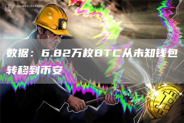 数据：6.82万枚BTC从未知钱包转移到币安-链答网