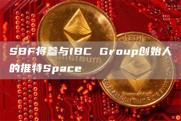 SBF将参与IBC Group创始人的推特Space-链答网