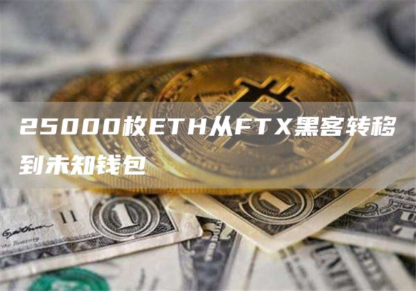 25000枚ETH从FTX黑客转移到未知钱包-链答网