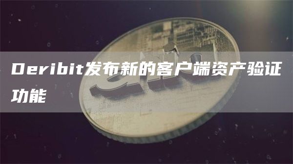 Deribit发布新的客户端资产验证功能-链答网