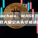 Lookonchain:MASK短时快速上涨导致大量空头头寸被清算-链答网