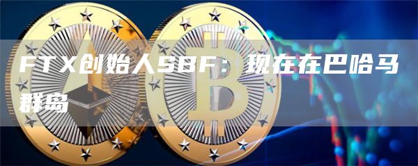 FTX创始人SBF：现在在巴哈马群岛-链答网