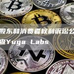 国际股东和消费者权利诉讼公司正在调查Yuga Labs-链答网