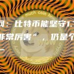 区块链网:比特币能坚守1.7万美元价位“非常厉害”,仍是个人最大持股之一-链答网