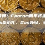 区块链网：Fantom明年将重点发展Gas货币化、Gas补贴、账户抽象等-链答网
