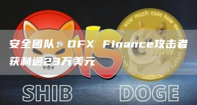安全团队:DFX Finance攻击者获利逾23万美元-链答网