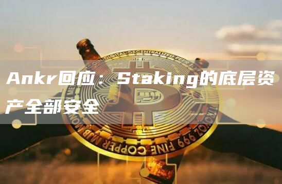 Ankr回应：Staking的底层资产全部安全-链答网