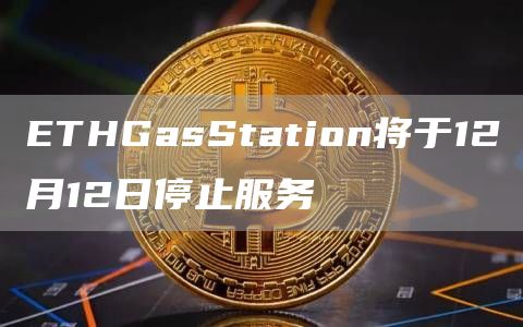 ETHGasStation将于12月12日停止服务-链答网