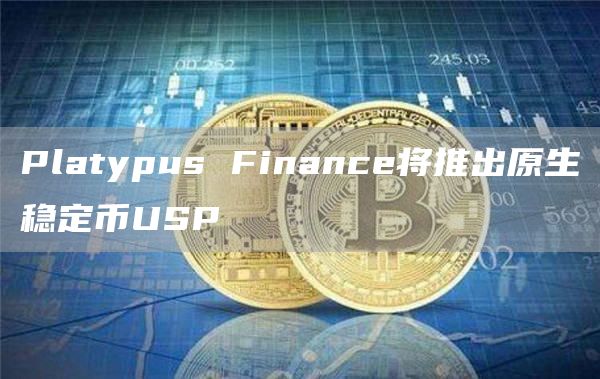 Platypus Finance将推出原生稳定币USP-链答网