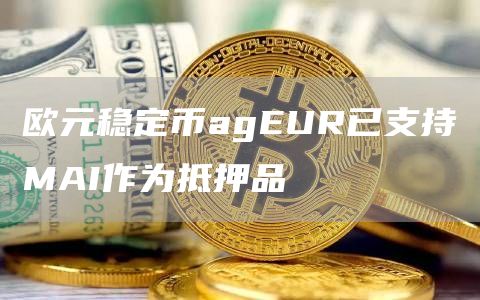 欧元稳定币agEUR已支持MAI作为抵押品-链答网